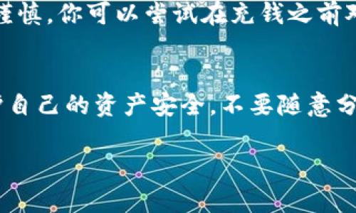 关于TP钱包充错如何退回，相信这是很多用户在使用数字钱包时都会遇到的问题。下面我将为您详细介绍这一流程，以及一些实用的建议和分享。

什么是TP钱包？
TP钱包是一种非常流行的数字货币钱包，它允许用户存储、转账和交易各种加密货币。随着加密货币市场的蓬勃发展，越来越多的人开始使用TP钱包进行数字资产管理。但在操作过程中，有时候会出现误充的情况，比如错误地将资金转到错误的地址或者选择了错误的币种。这种情况该如何处理呢？

充错了怎么办？第一步：确认交易信息
如果你意识到自己在TP钱包中充错了款项，首先要做的就是冷静下来，迅速确认交易的具体信息。你可以在TP钱包的交易记录中查看详细信息，确认目标地址和资金数额是否正确。如果是错误的地址或币种，那么接下来你需要采取一些相应的措施。

第二步：查看交易状态
检查交易状态非常重要。如果交易处于“待处理”状态，可以尝试取消交易，如果已经被确认，那么撤销交易就比较复杂了。由于区块链技术的不可逆性，大部分的交易一旦确认就无法撤回。不过，有时候钱还是可以通过其他方式找回的，主要取决于你的具体情况。

第三步：联系客服
另一种有效的解决方案是联系TP钱包的客服。大多数正规的数字钱包服务商都会有专业的客服团队处理用户的问题。描述你的问题，提供你的交易ID和相关信息，客服可能会提供一些帮助和建议。虽然这些服务不一定能保证成功，但通常还是值得尝试的。

第四步：资产回收期
在某些情况下，充错的钱可能被转到一个你无法直接控制的地址。如果这个地址属于某个交易所或其他服务平台，你可以尝试联系那个平台的客服询问是否能帮助你取回资金。不过，这个过程通常比较繁琐，并且并不是每个交易所都会接受这样的请求。

第五步：学习教训
无论结果如何，这个充错的经历都是一个宝贵的教训。类似的错误其实是很多新手用户都会经历的，重要的是在下一次操作中能更加谨慎。你可以尝试在充钱之前对地址进行三次确认，确保所有信息都是正确的。此外，利用一些安全工具，如二维码扫描或短信验证，也能大大降低错误风险。

总结
虽然使用TP钱包的过程中遇到充错的情况让人非常烦恼，但知晓如何处理这些问题可以帮助你更好地管理自己的数字资产。记得保护自己的资产安全，不要随意分享自己的钱包地址，也要定期更新密码，以减少被攻击的风险。

希望这篇文章能够帮助到你，避免类似错误的发生。如果你还有其他问题，欢迎随时交流！