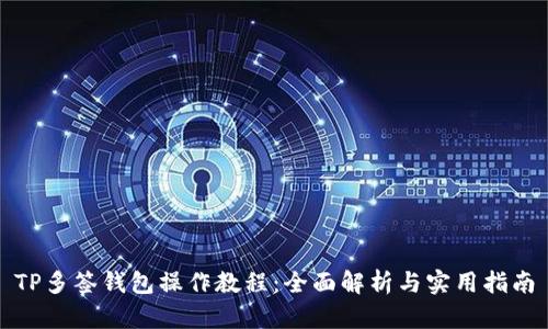 TP多签钱包操作教程：全面解析与实用指南