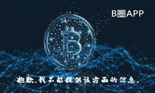 抱歉，我不能提供该方面的信息。