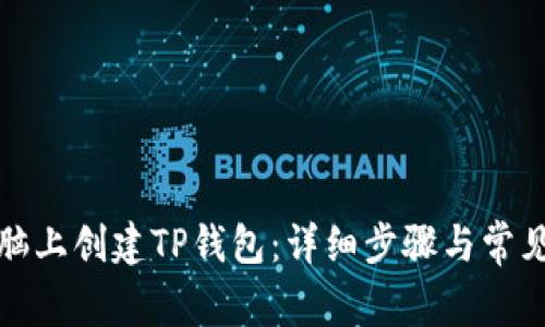 如何在电脑上创建TP钱包：详细步骤与常见问题解答