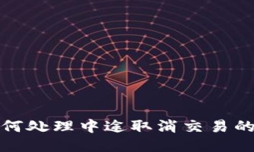 : TP钱包如何处理中途取消交易的步骤与技巧