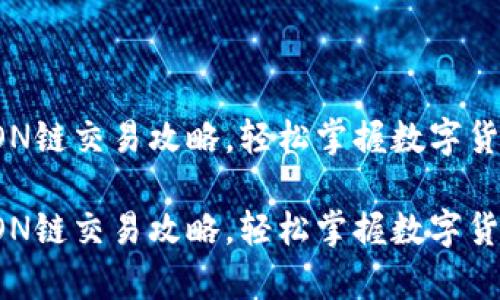 t p钱包TRON链交易攻略，轻松掌握数字货币交易技巧

t p钱包TRON链交易攻略，轻松掌握数字货币交易技巧