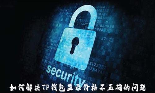 
如何解决TP钱包显示价格不正确的问题