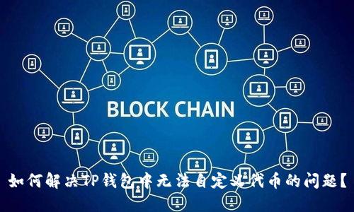 如何解决TP钱包中无法自定义代币的问题？