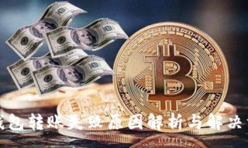 :
TP钱包转账失败原因解析与解决方案