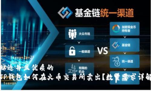 贴近并且优质的
TP钱包如何在火币交易所卖出？数量要求详解