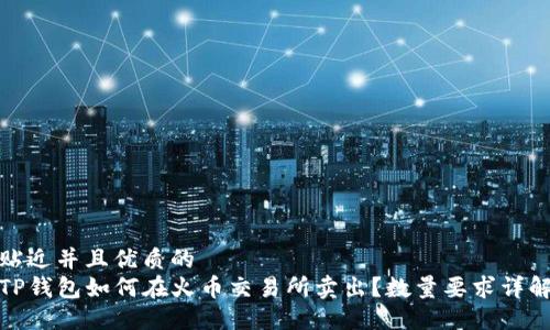 贴近并且优质的
TP钱包如何在火币交易所卖出？数量要求详解
