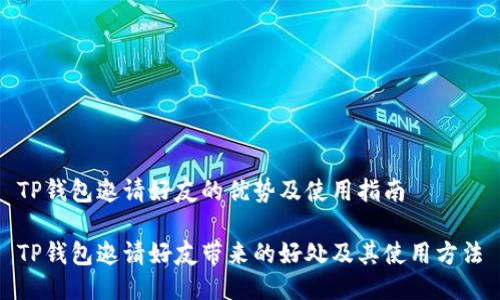 TP钱包邀请好友的优势及使用指南

TP钱包邀请好友带来的好处及其使用方法