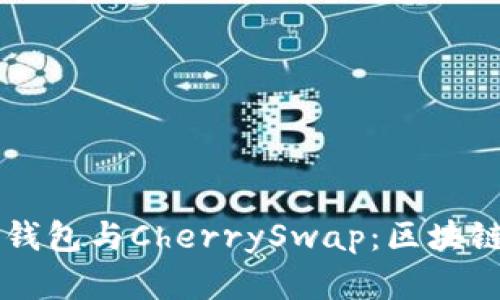 深入了解TP钱包与CherrySwap：区块链世界的亮点