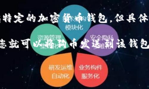 狗币（Dogecoin）是一种基于转账和交易的加密货币，近年来因其社区和文化而受到广泛关注。提到“t p钱包”，可能是指特定的加密货币钱包，但具体信息似乎不够明确。为了确保我能提供您所需的答案，能否请您确认一下“t p钱包”是否是某种特定的钱包应用或品牌？

如果您是在问狗币是否可以存入某个特定的加密钱包，通常情况下，只要这个钱包支持狗币（Dogecoin）这种加密货币，您就可以将狗币发送到该钱包。如果“t p钱包”是您正在使用的加密钱包，您可能需要确保该钱包明确支持狗币。

请提供更多信息，我将乐意为您提供详细的解答。