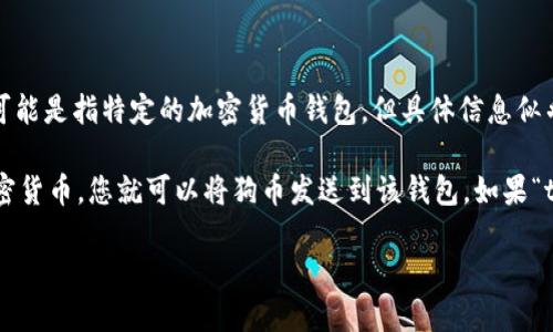 狗币（Dogecoin）是一种基于转账和交易的加密货币，近年来因其社区和文化而受到广泛关注。提到“t p钱包”，可能是指特定的加密货币钱包，但具体信息似乎不够明确。为了确保我能提供您所需的答案，能否请您确认一下“t p钱包”是否是某种特定的钱包应用或品牌？

如果您是在问狗币是否可以存入某个特定的加密钱包，通常情况下，只要这个钱包支持狗币（Dogecoin）这种加密货币，您就可以将狗币发送到该钱包。如果“t p钱包”是您正在使用的加密钱包，您可能需要确保该钱包明确支持狗币。

请提供更多信息，我将乐意为您提供详细的解答。