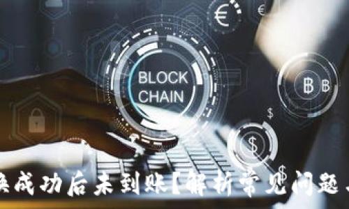   
TP钱包兑换成功后未到账？解析常见问题与解决方法