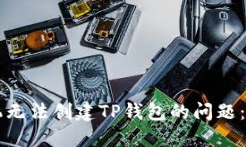 解决手机无法创建TP钱包的问题：全面指南