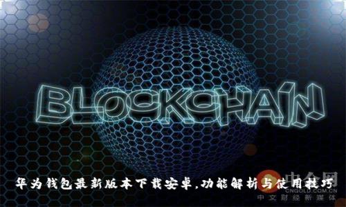 华为钱包最新版本下载安卓，功能解析与使用技巧
