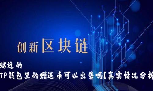 贴近的  
TP钱包里的赠送币可以出售吗？真实情况分析
