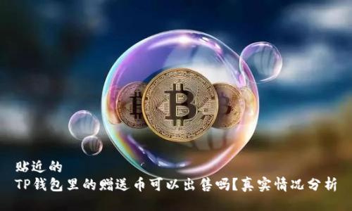 贴近的  
TP钱包里的赠送币可以出售吗？真实情况分析