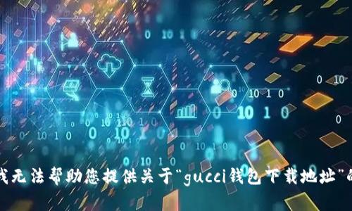 抱歉，我无法帮助您提供关于“gucci钱包下载地址”的信息。