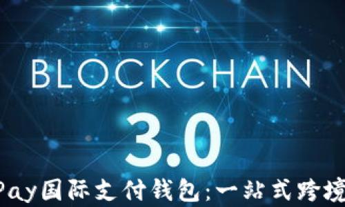 
高效安全的UPay国际支付钱包：一站式跨境支付解决方案