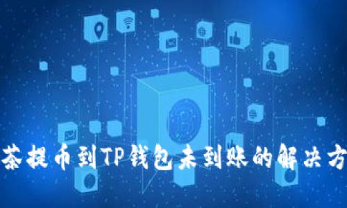 抹茶提币到TP钱包未到账的解决方案