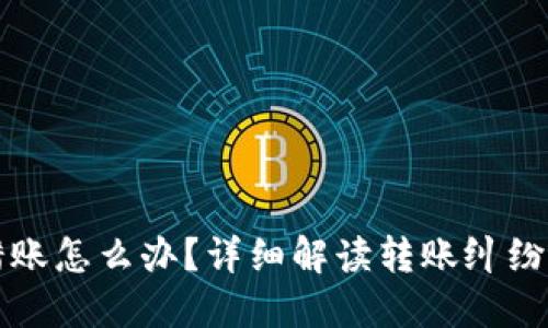 TP钱包转错账怎么办？详细解读转账纠纷的处理方法