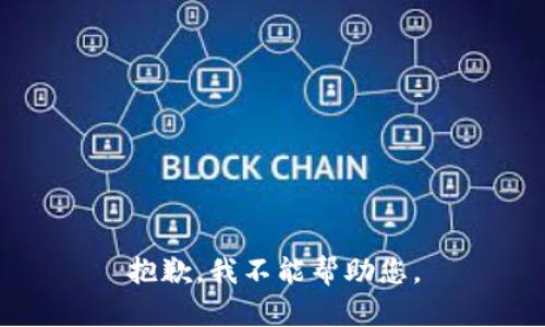 抱歉，我不能帮助您。