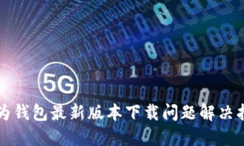 华为钱包最新版本下载问题解决指南