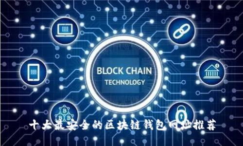 十大最安全的区块链钱包网址推荐