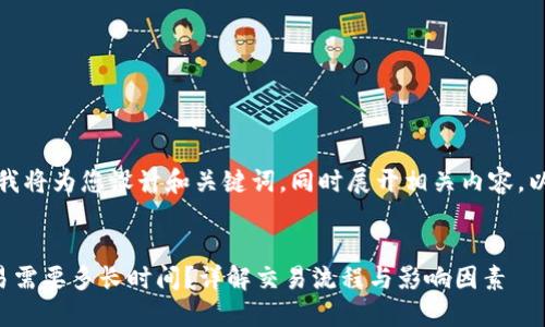 为了更好地帮助您，我将为您设计和关键词，同时展开相关内容。以下是格式化的内容。


TP钱包闪兑跨链交易需要多长时间？详解交易流程与影响因素