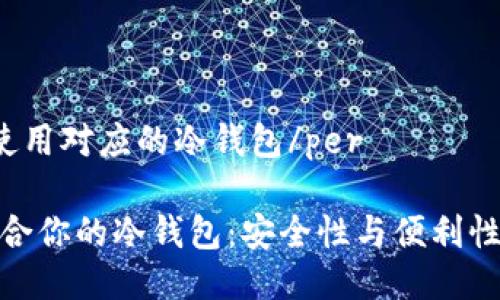 pertp提示使用对应的冷钱包/per 

如何选择适合你的冷钱包：安全性与便利性的完美结合