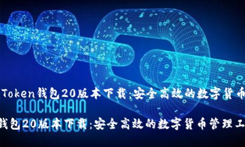 Title: imToken钱包20版本下载：安全高效的数字货币管理工具
  
imToken钱包20版本下载：安全高效的数字货币管理工具