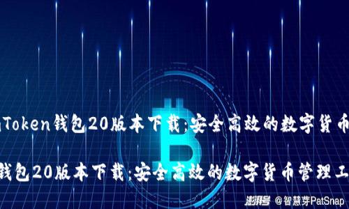 Title: imToken钱包20版本下载：安全高效的数字货币管理工具
  
imToken钱包20版本下载：安全高效的数字货币管理工具