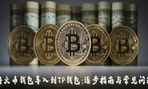   
如何将火币钱包导入到TP钱包：逐步指南与常见问题解答