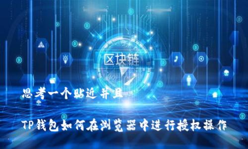 思考一个贴近并且

TP钱包如何在浏览器中进行授权操作