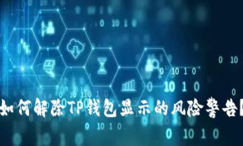 如何解除TP钱包显示的风险警告？