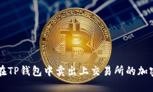 如何在TP钱包中卖出上交易所的加密货币