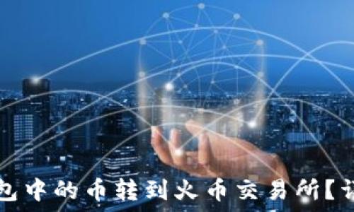   
如何将TP钱包中的币转到火币交易所？详细操作指南