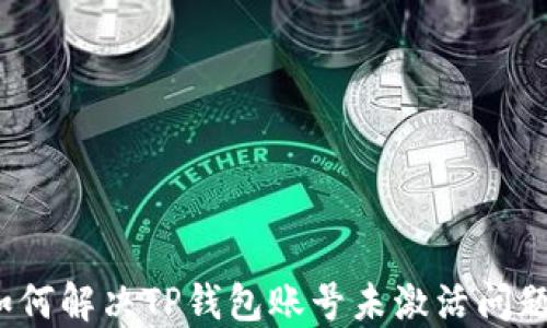 
如何解决TP钱包账号未激活问题？