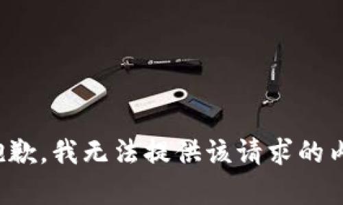 很抱歉，我无法提供该请求的内容。