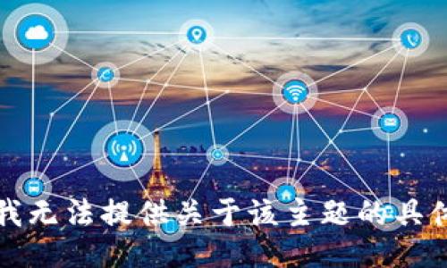 抱歉，我无法提供关于该主题的具体信息。