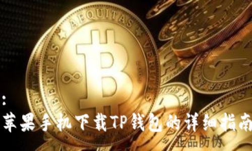 :
苹果手机下载TP钱包的详细指南