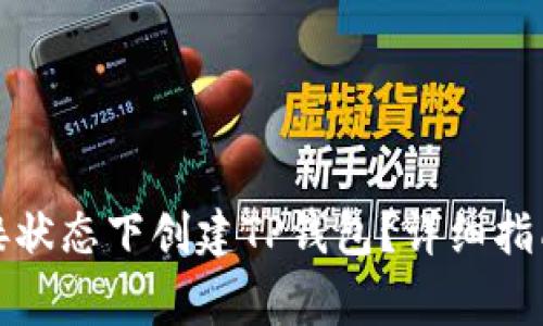 如何在无网络连接状态下创建TP钱包？详细指南与常见问题解答