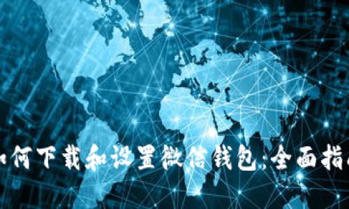 如何下载和设置微信钱包：全面指南