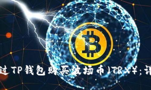 如何通过TP钱包购买波场币（TRX）：详细指南