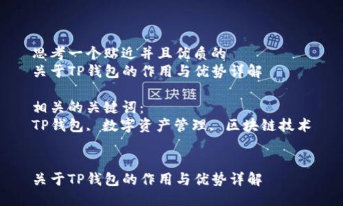 思考一个贴近并且优质的
关于TP钱包的作用与优势详解

相关的关键词：
TP钱包, 数字资产管理, 区块链技术


关于TP钱包的作用与优势详解
