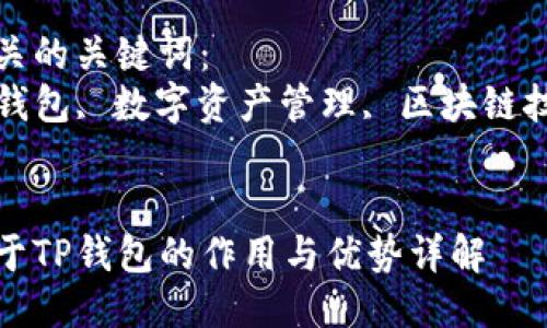 思考一个贴近并且优质的
关于TP钱包的作用与优势详解

相关的关键词：
TP钱包, 数字资产管理, 区块链技术


关于TP钱包的作用与优势详解