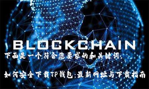 下面是一个符合您要求的和关键词。

如何安全下载TP钱包：最新网址与下载指南