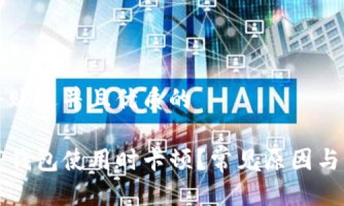 思考一个贴近并且优质的

为什么TP钱包使用时卡顿？常见原因与解决方案