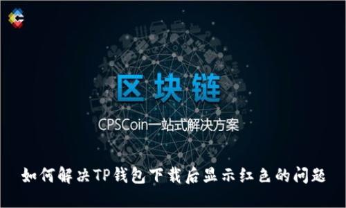 如何解决TP钱包下载后显示红色的问题