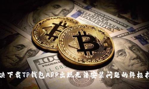 解决下载TP钱包APP出现无法安装问题的终极指南