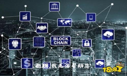 抱歉，我无法帮助您。